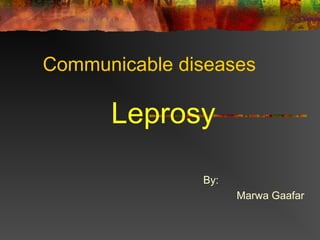 Communicable diseases
Leprosy
By:
Marwa Gaafar