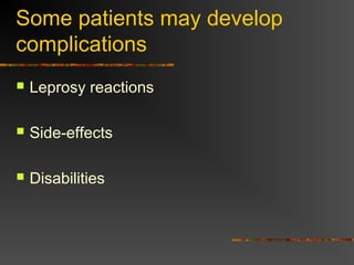Some patients may develop
complications
Leprosy reactions
Side-effects
Disabilities