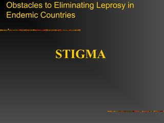 Obstacles to Eliminating Leprosy in
Endemic Countries
.
STIGMA