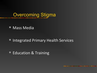 Overcoming Stigma
Mass Media
Integrated Primary Health Services
Education & Training
