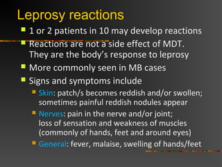 Leprosy reactions
 1 or 2 patients in 10 may develop reactions
 Reactions are not a side effect of MDT.
They are the bod...