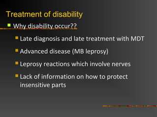 Treatment of disability
 Why disability occur??
 Late diagnosis and late treatment with MDT
 Advanced disease (MB lepro...