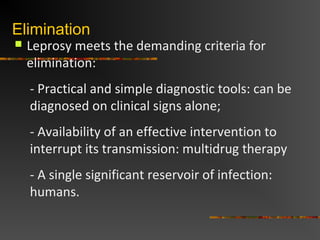 Elimination
 Leprosy meets the demanding criteria for
elimination:
- Practical and simple diagnostic tools: can be
diagno...
