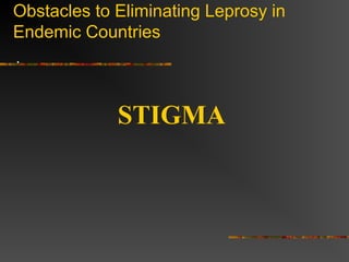 Obstacles to Eliminating Leprosy in
Endemic Countries
.
STIGMA
 