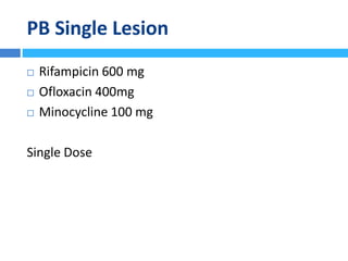 PB Single Lesion
 Rifampicin 600 mg
 Ofloxacin 400mg
 Minocycline 100 mg
Single Dose
 