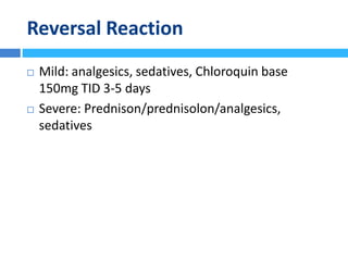 Reversal Reaction
 Mild: analgesics, sedatives, Chloroquin base
150mg TID 3-5 days
 Severe: Prednison/prednisolon/analgesics,
sedatives
 