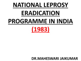 NATIONAL LEPROSY
ERADICATION
PROGRAMME IN INDIA
(1983)
DR.MAHESWARI JAIKUMAR
 