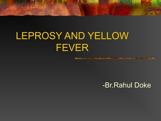 LEPROSY AND YELLOW
FEVER
-Br.Rahul Doke
 