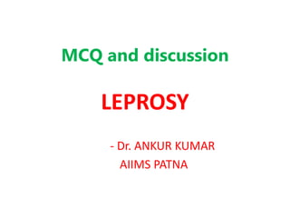 MCQ and discussion
LEPROSY
- Dr. ANKUR KUMAR
AIIMS PATNA
 