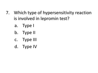 7. Which type of hypersensitivity reaction
is involved in lepromin test?
a. Type I
b. Type II
c. Type III
d. Type IV
 