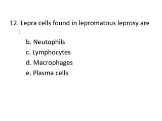 12. Lepra cells found in lepromatous leprosy are
:
b. Neutophils
c. Lymphocytes
d. Macrophages
e. Plasma cells
 