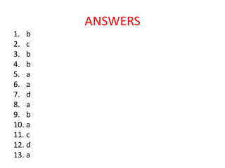 ANSWERS
1. b
2. c
3. b
4. b
5. a
6. a
7. d
8. a
9. b
10. a
11. c
12. d
13. a
 