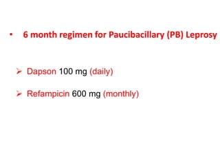 • 6 month regimen for Paucibacillary (PB) Leprosy
 Dapson 100 mg (daily)
 Refampicin 600 mg (monthly)
 