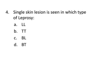 4. Single skin lesion is seen in which type
of Leprosy:
a. LL
b. TT
c. BL
d. BT
 