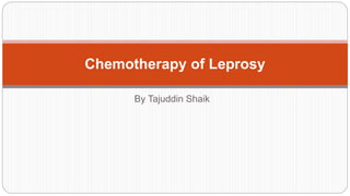 By Tajuddin Shaik
Chemotherapy of Leprosy
 