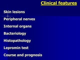 Skin lesions
Peripheral nerves
Internal organs
Bacteriology
Histopathology
Lepromin test
Course and prognosis
Clinical features
 