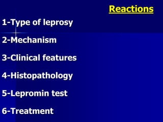 1-Type of leprosy
2-Mechanism
3-Clinical features
4-Histopathology
5-Lepromin test
6-Treatment
Reactions
 