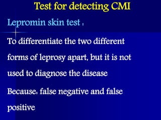 Lepromin skin test :
To differentiate the two different
forms of leprosy apart, but it is not
used to diagnose the disease
Because: false negative and false
positive
Test for detecting CMI
 