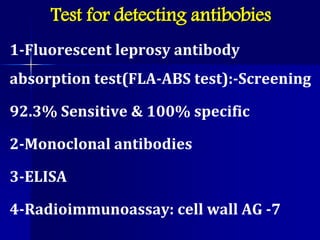 Test for detecting antibobies
1-Fluorescent leprosy antibody
absorption test(FLA-ABS test):-Screening
92.3% Sensitive & 100% specific
2-Monoclonal antibodies
3-ELISA
4-Radioimmunoassay: cell wall AG -7
 