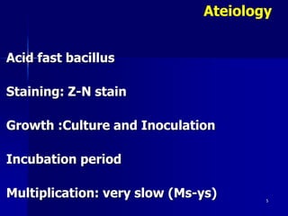 Acid fast bacillus
Staining: Z-N stain
Growth :Culture and Inoculation
Incubation period
Multiplication: very slow (Ms-ys) 5
Ateiology
 