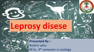 Leprosy disese
Presented By :-
Roshni sahu
M.Sc. 4th semester in zoology
 