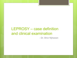 LEPROSY – case definition
and clinical examination
- Dr. Shivi Nijhawan
 