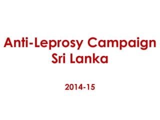 Anti-Leprosy Campaign
Sri Lanka
2014-15

 