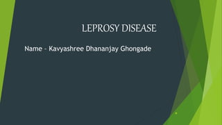 .
Name – Kavyashree Dhananjay Ghongade
LEPROSY DISEASE
 