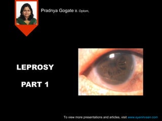 Pradnya Gogate B. Optom,

LEPROSY
PART 1

To view more presentations and articles, visit www.eyenirvaan.com

 