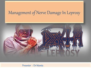 Management of Nerve Damage In Leprosy
Presenter : Dr Mamta
 