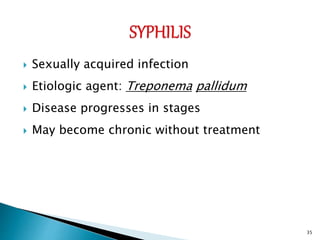  Sexually acquired infection
 Etiologic agent: Treponema pallidum
 Disease progresses in stages
 May become chronic without treatment
35
 