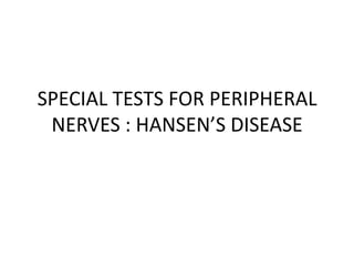 SPECIAL TESTS FOR PERIPHERAL
NERVES : HANSEN’S DISEASE

 