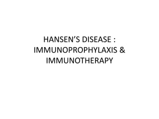 HANSEN’S DISEASE :
IMMUNOPROPHYLAXIS &
IMMUNOTHERAPY
 