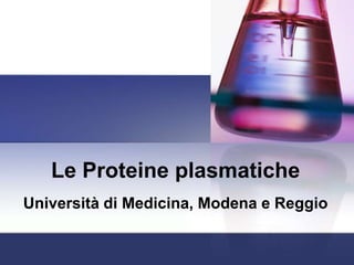 Le Proteine plasmatiche
Università di Medicina, Modena e Reggio
 