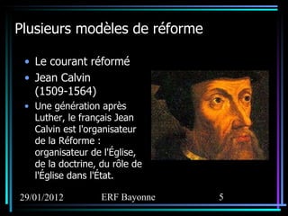 Plusieurs modèles de réforme Le courant réformé Jean Calvin (1509-1564) Une génération après Luther, le français Jean Calvin est l'organisateur de la Réforme : organisateur de l'Église, de la doctrine, du rôle de l'Église dans l'État. 