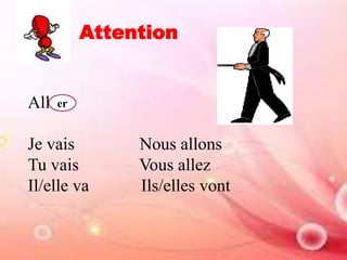 Attention
All
Je vais Nous allons
Tu vais Vous allez
Il/elle va Ils/elles vont
er
 