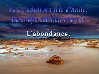 Tu a enduit ma tête d'huile; ma coupe est bien remplie L’abondance... 