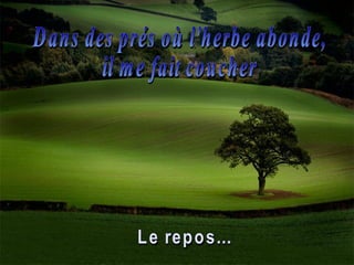 Dans des prés où l'herbe abonde,  il me fait coucher Le repos... 