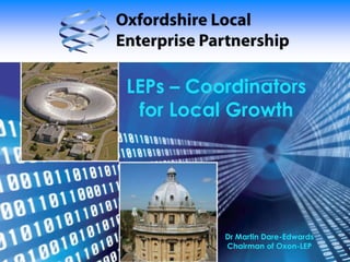 LEPs – Coordinators for Local Growth Dr Martin Dare-EdwardsChairman of Oxon-LEP 