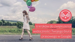 prasowego w Google
6 kroków do zwiększenia
widoczności Twojego biura
 