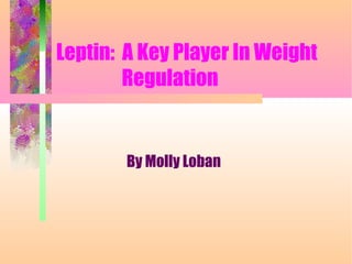 Leptin: A Key Player In Weight
Regulation
By Molly Loban
 