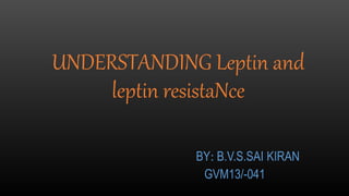 UNDERSTANDING Leptin and
leptin resistaNce
BY: B.V.S.SAI KIRAN
GVM13/-041
 