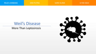 RSUD LEMBANG DWI PUTRA SORE KLINIK
Weil’s Disease
More Than Leptosirosis
6 FEB 2023
 