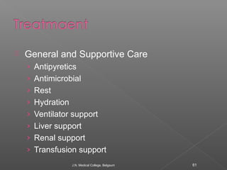  General and Supportive Care 
› Antipyretics 
› Antimicrobial 
› Rest 
› Hydration 
› Ventilator support 
› Liver support...