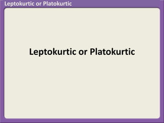 Leptokurtic or Platokurtic
Leptokurtic or Platokurtic
 