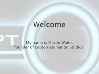 WelcomeMy name is Martin Waite,founder of Lepton Animation Studios. 