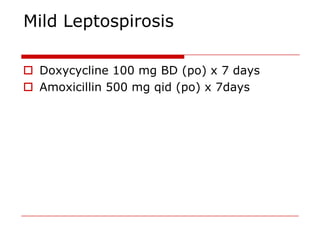 Mild Leptospirosis

 Doxycycline 100 mg BD (po) x 7 days
 Amoxicillin 500 mg qid (po) x 7days
 