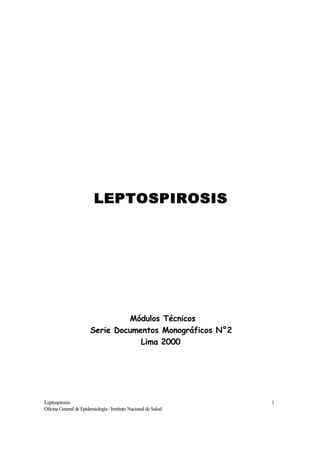 LEPTOSPIROSIS




                                 Módulos Técnicos
                        Serie Documentos Monográficos N°2
                                    Lima 2000




Leptospirosis                                                    1
Oficina General de Epidemiología / Instituto Nacional de Salud
 