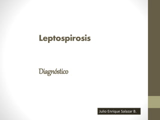 Leptospirosis 
Diagnóstico 
Julio Enrique Salazar B. 
 