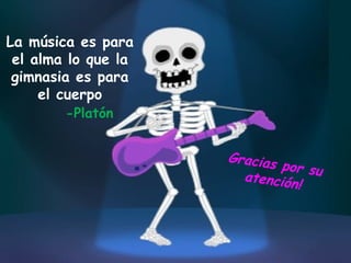 La música es para
el alma lo que la
gimnasia es para
el cuerpo
-Platón
Gracias por suatención!
 